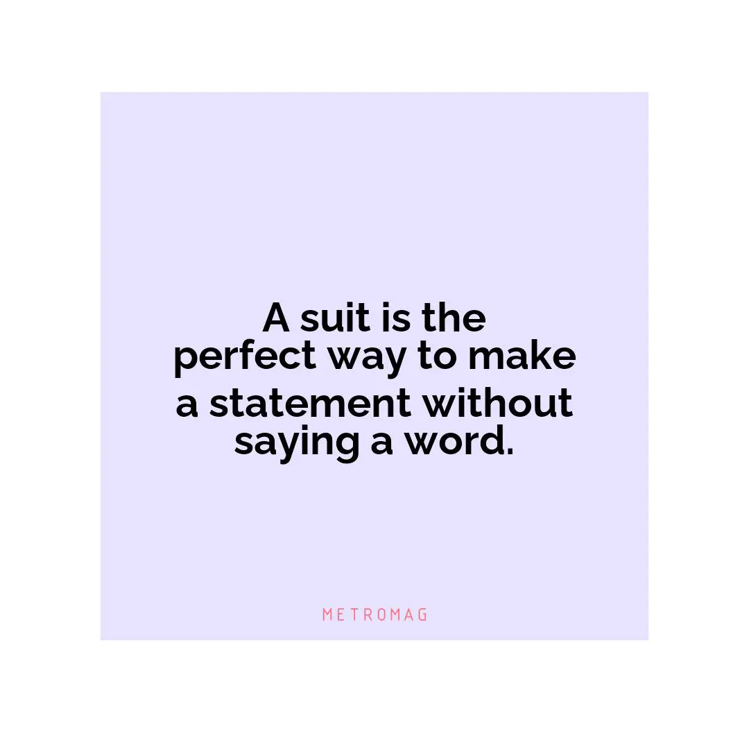 A suit is the perfect way to make a statement without saying a word.