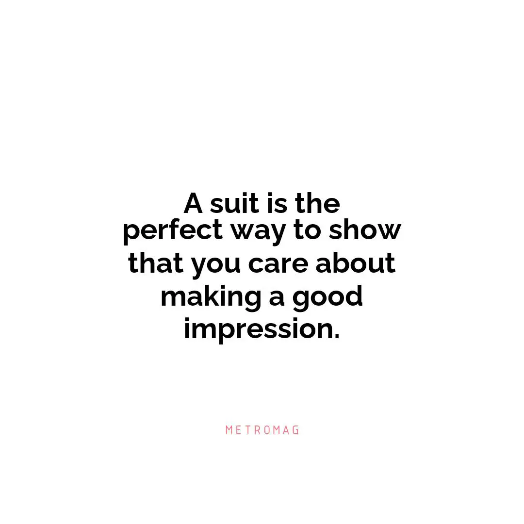 A suit is the perfect way to show that you care about making a good impression.