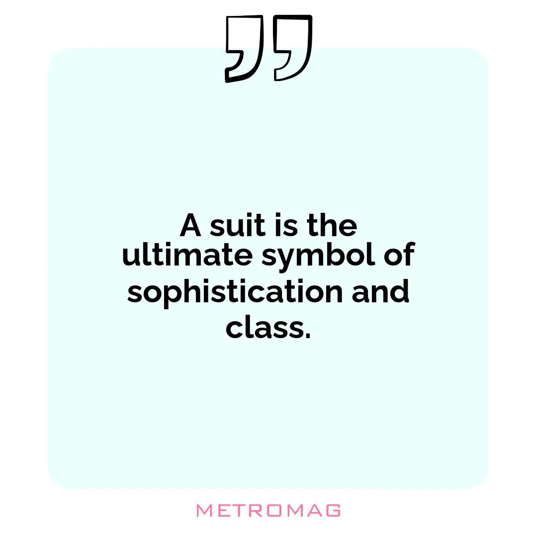 A suit is the ultimate symbol of sophistication and class.