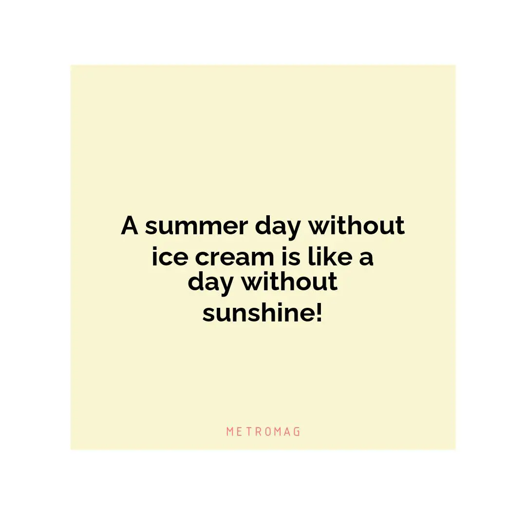 A summer day without ice cream is like a day without sunshine!