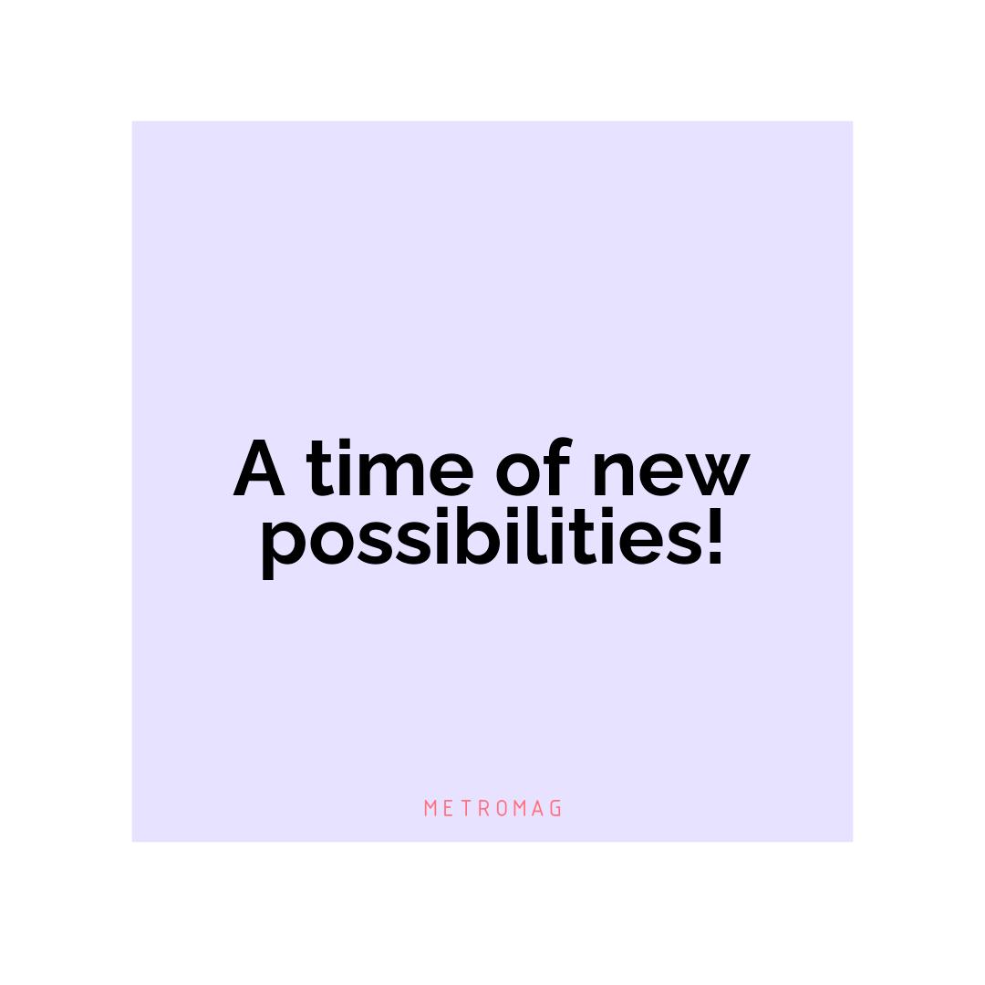 A time of new possibilities!