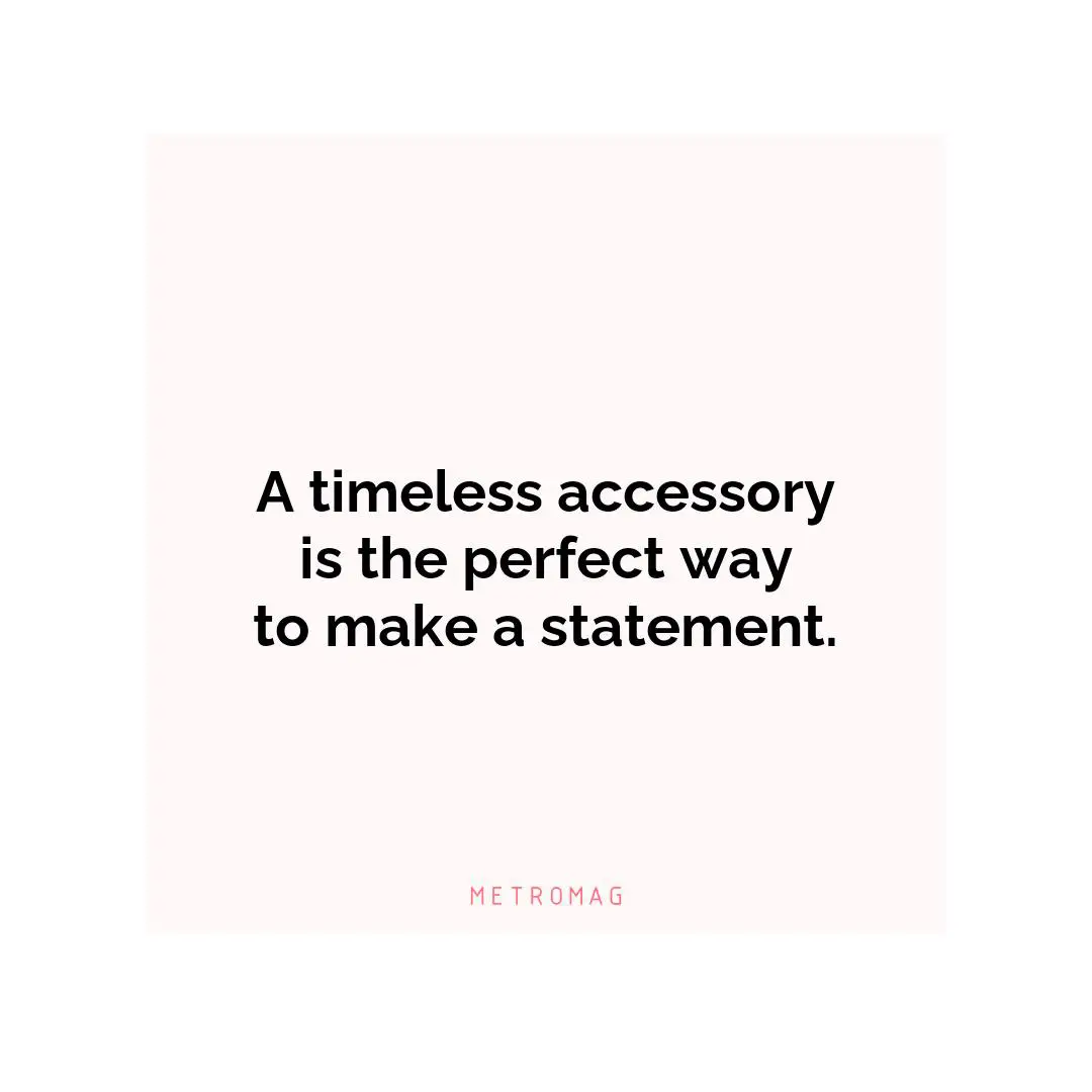 A timeless accessory is the perfect way to make a statement.