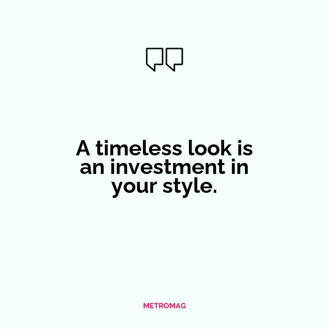 A timeless look is an investment in your style.