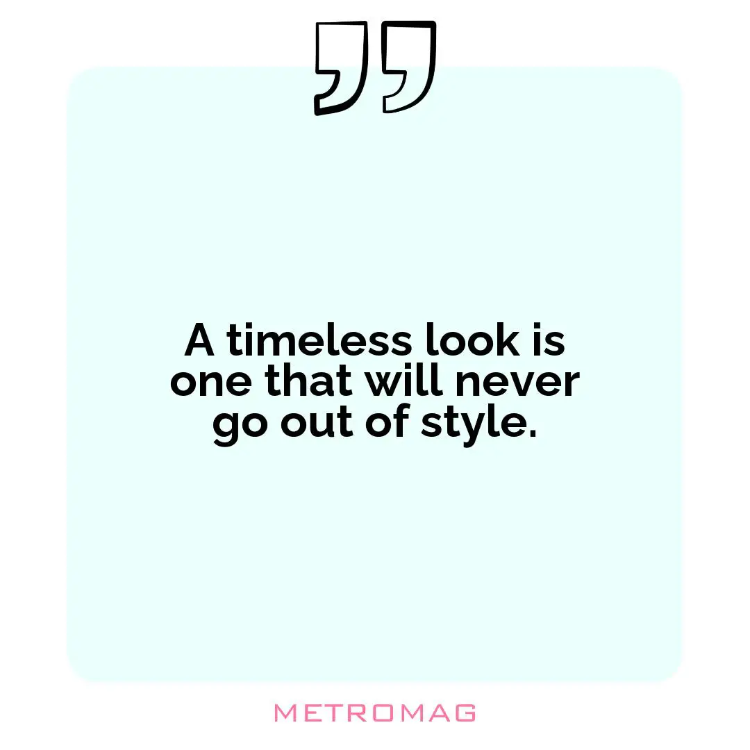 A timeless look is one that will never go out of style.