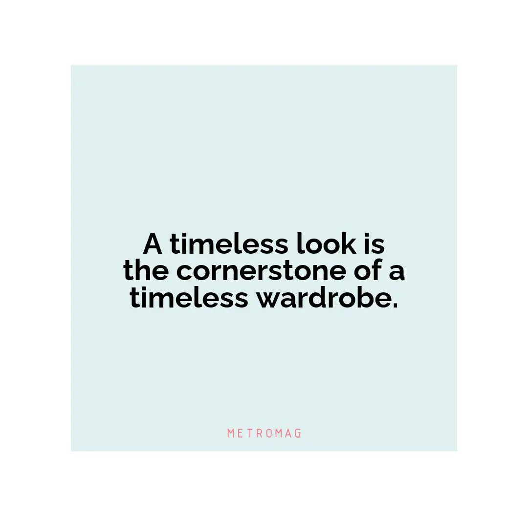 A timeless look is the cornerstone of a timeless wardrobe.