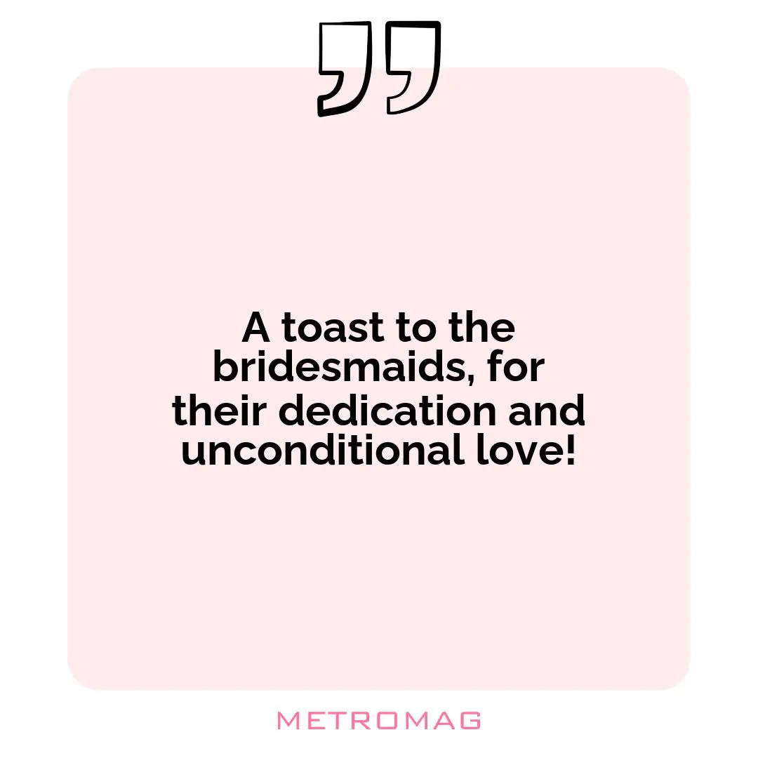 A toast to the bridesmaids, for their dedication and unconditional love!