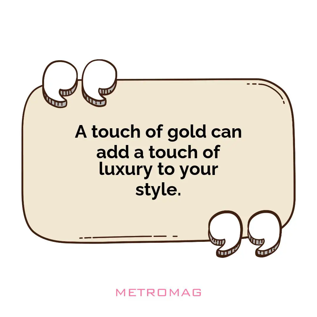 A touch of gold can add a touch of luxury to your style.