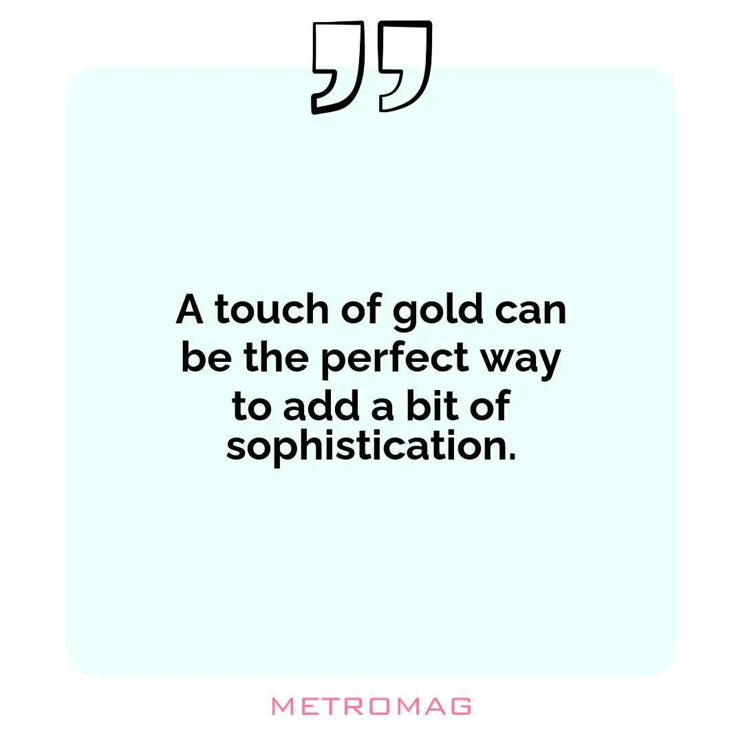 A touch of gold can be the perfect way to add a bit of sophistication.