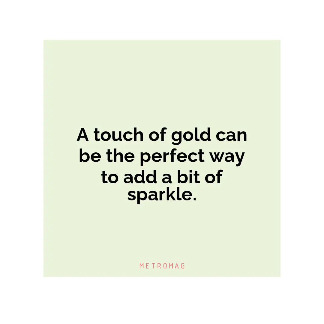 A touch of gold can be the perfect way to add a bit of sparkle.