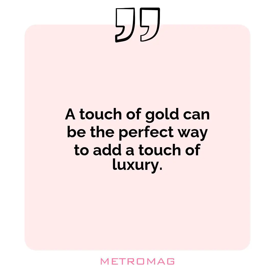 A touch of gold can be the perfect way to add a touch of luxury.