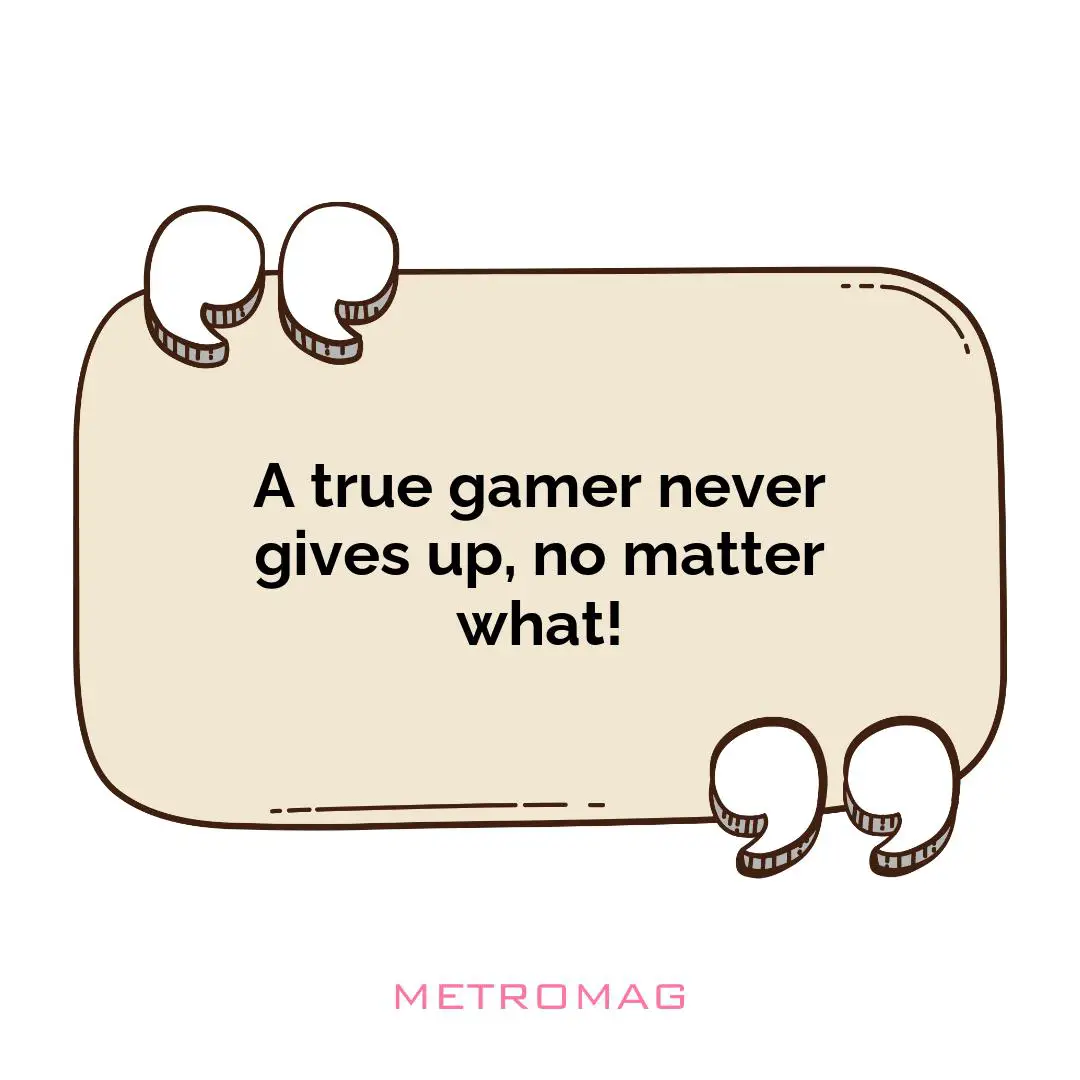 A true gamer never gives up, no matter what!