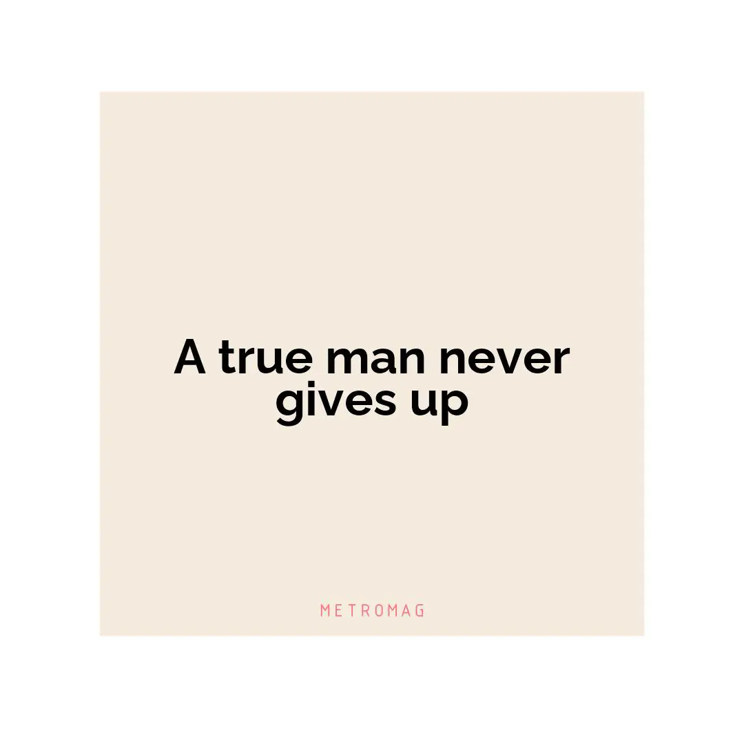 A true man never gives up