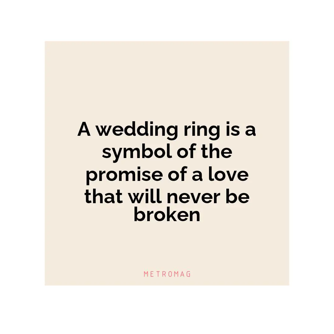 A wedding ring is a symbol of the promise of a love that will never be broken
