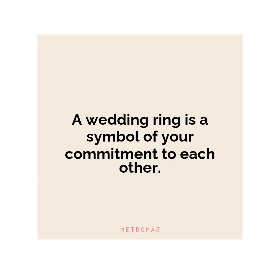 A wedding ring is a symbol of your commitment to each other.