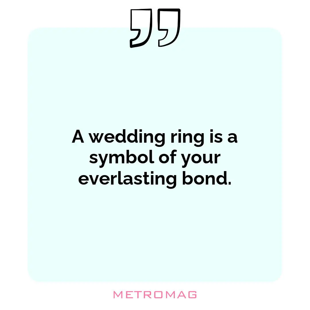 A wedding ring is a symbol of your everlasting bond.