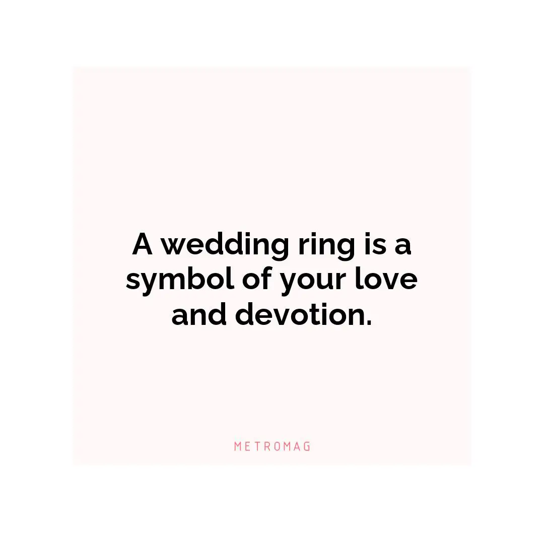 A wedding ring is a symbol of your love and devotion.