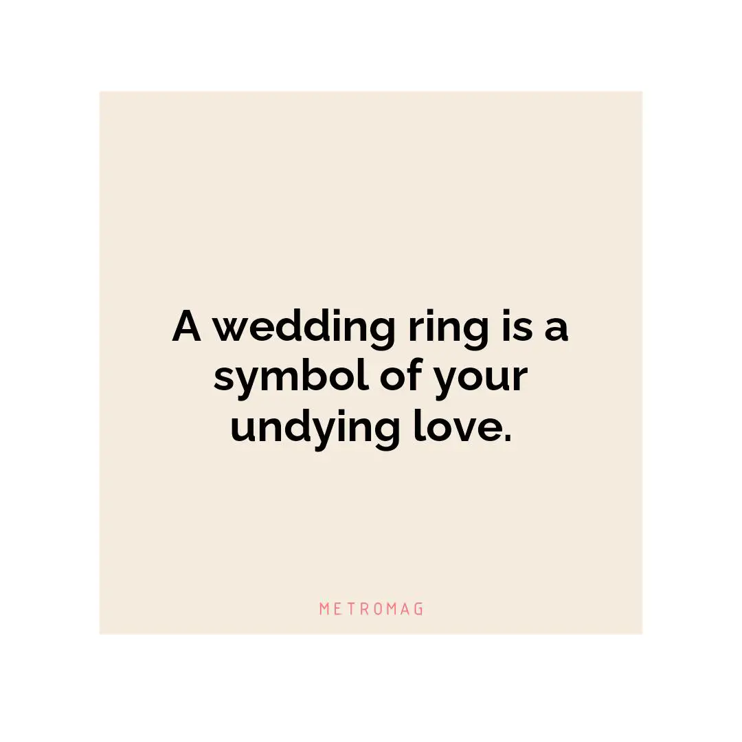 A wedding ring is a symbol of your undying love.