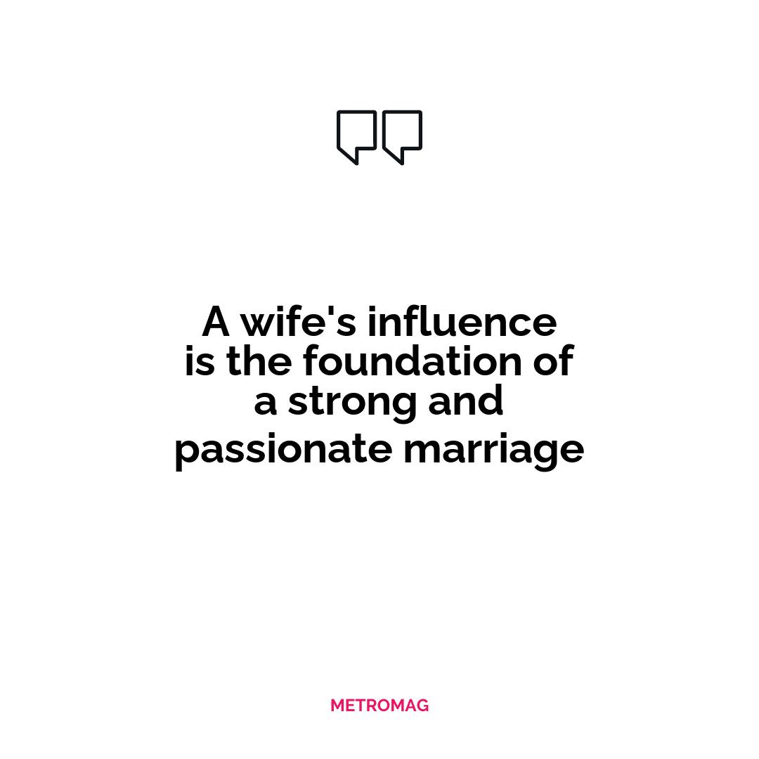 A wife's influence is the foundation of a strong and passionate marriage