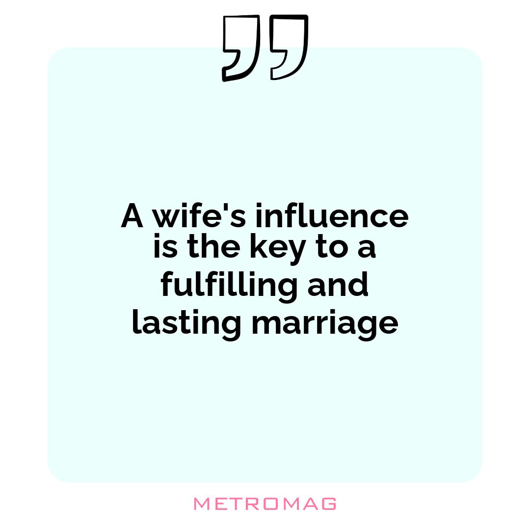 A wife's influence is the key to a fulfilling and lasting marriage