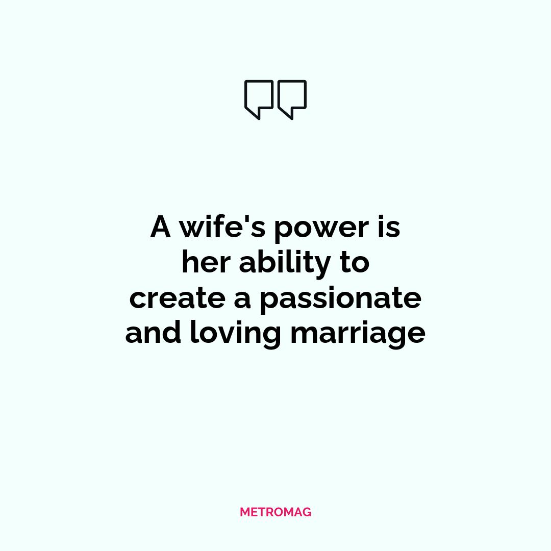 A wife's power is her ability to create a passionate and loving marriage