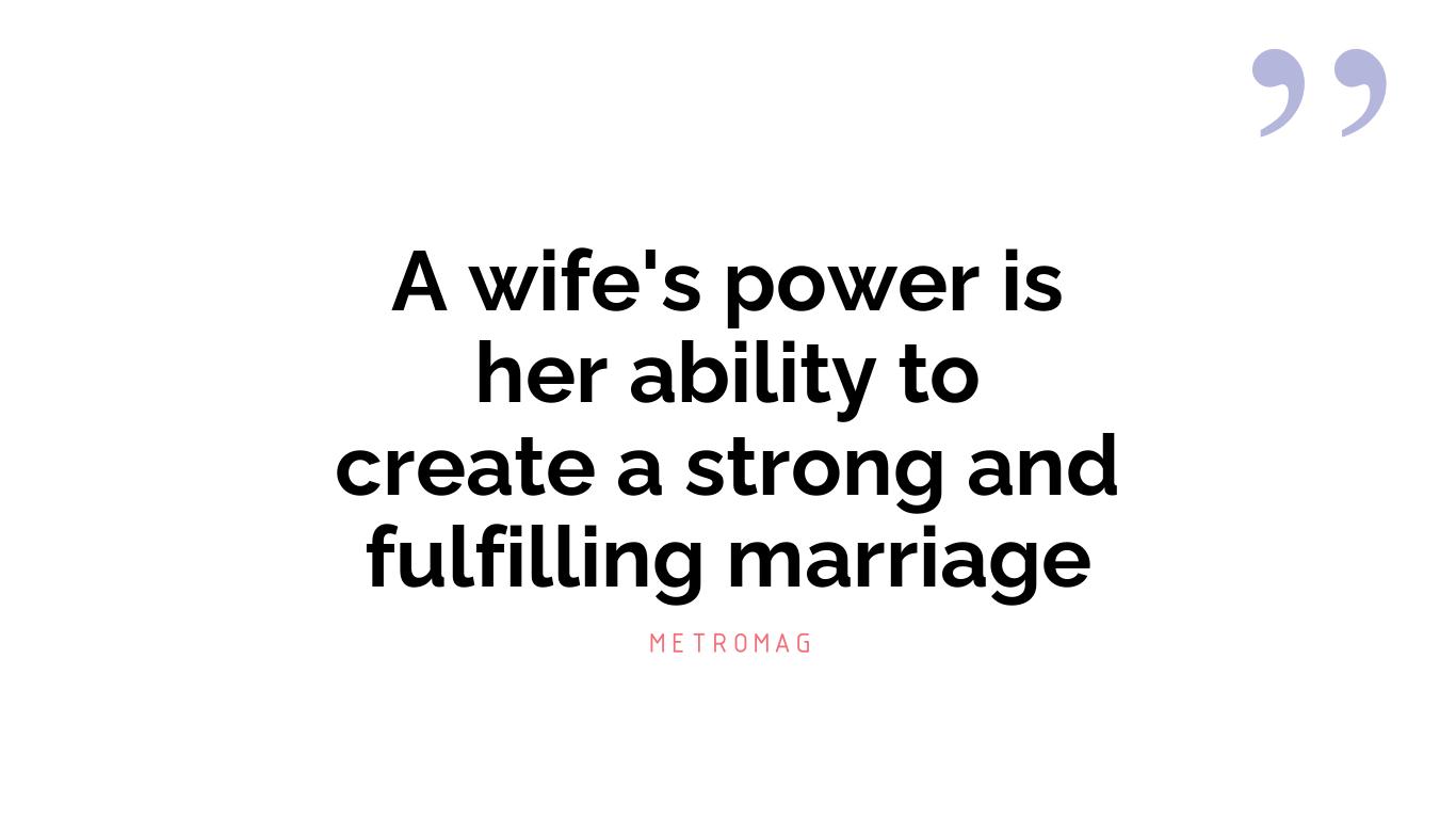 A wife's power is her ability to create a strong and fulfilling marriage