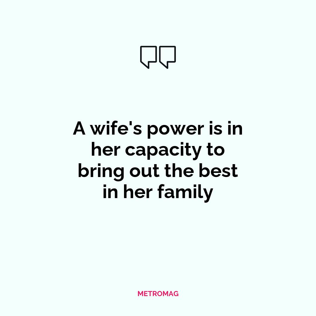 A wife's power is in her capacity to bring out the best in her family