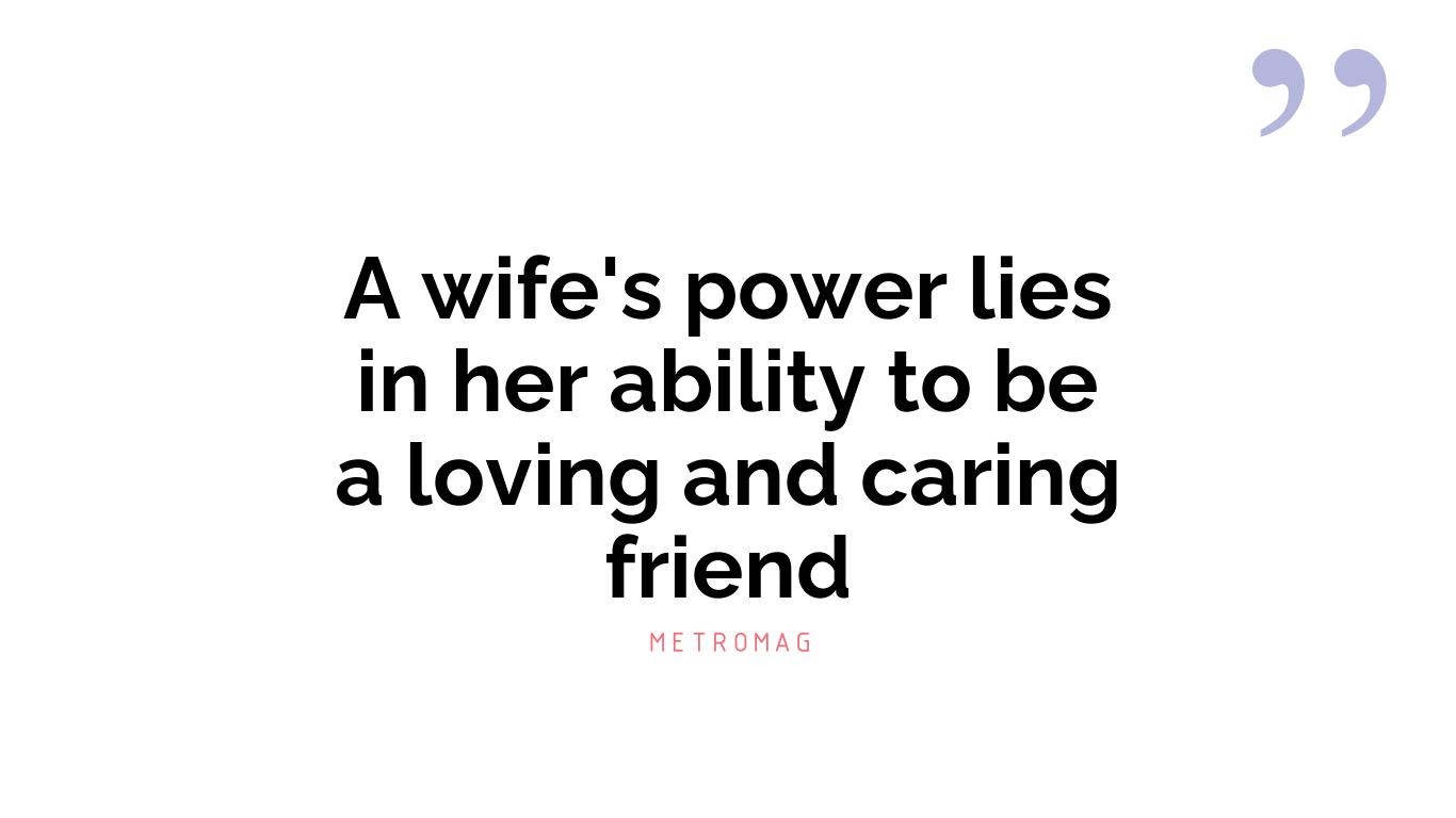 A wife's power lies in her ability to be a loving and caring friend