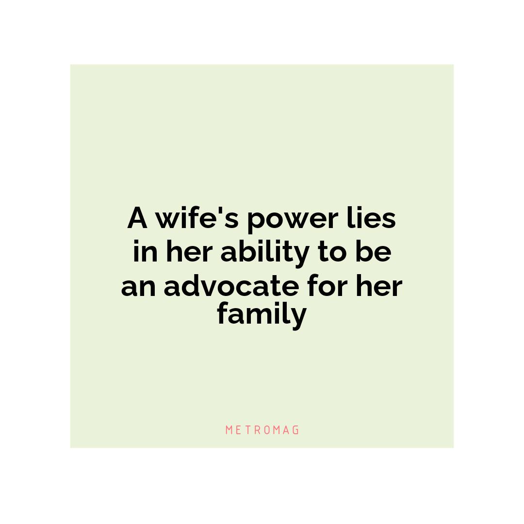 A wife's power lies in her ability to be an advocate for her family