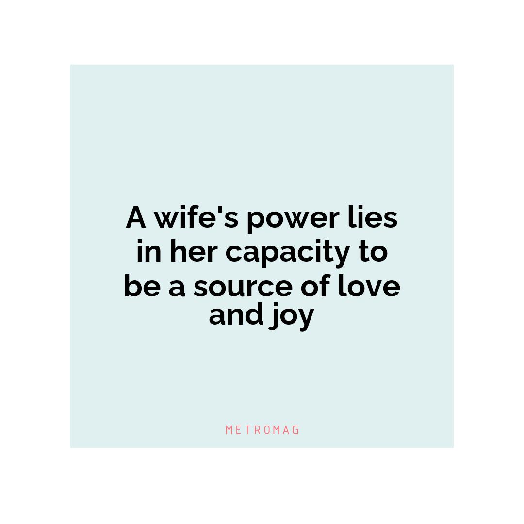 A wife's power lies in her capacity to be a source of love and joy