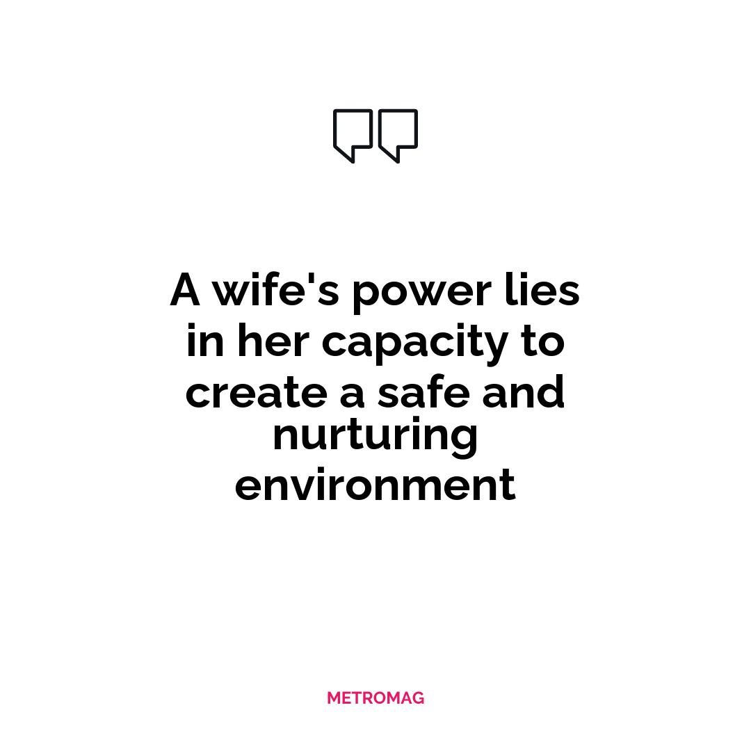 A wife's power lies in her capacity to create a safe and nurturing environment