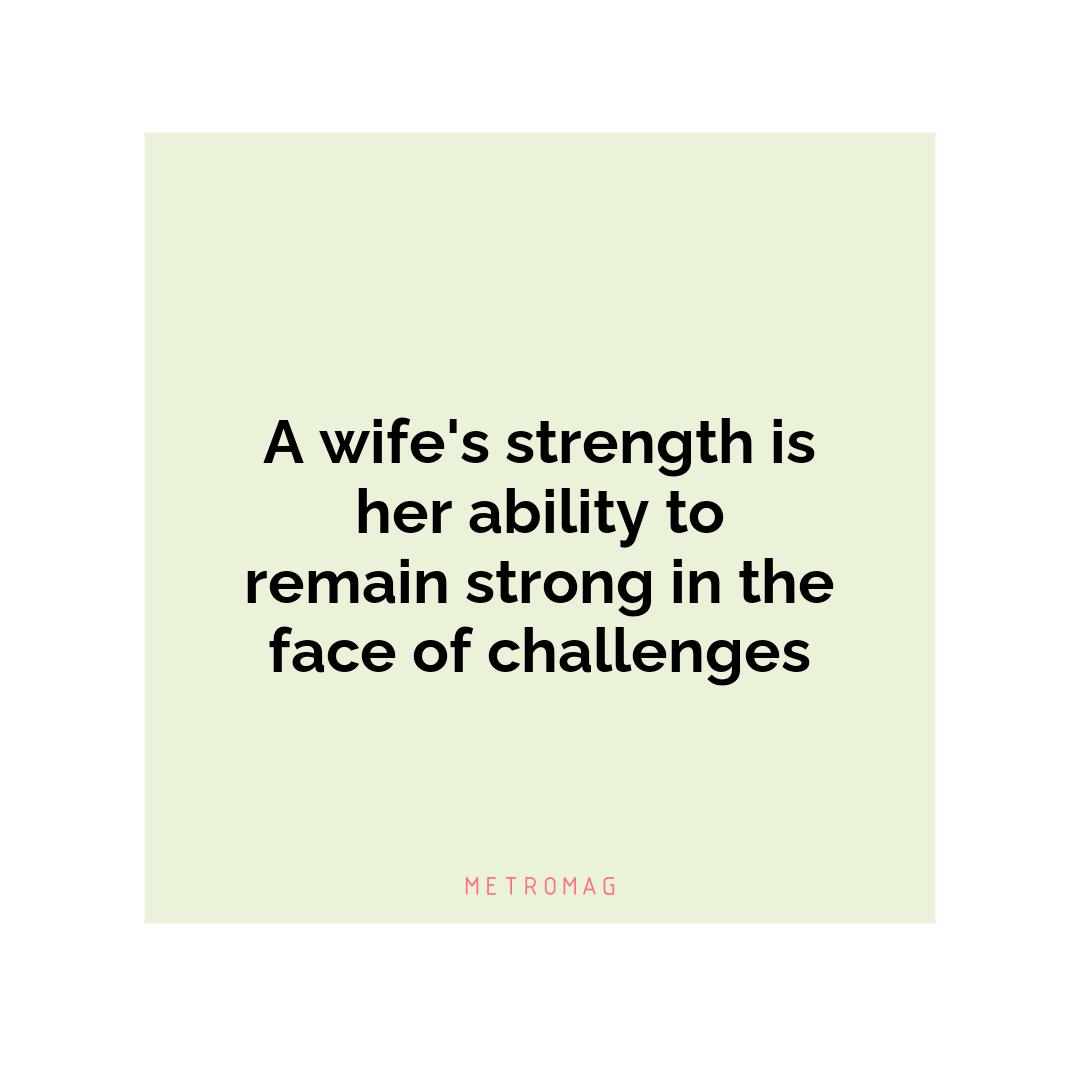 A wife's strength is her ability to remain strong in the face of challenges