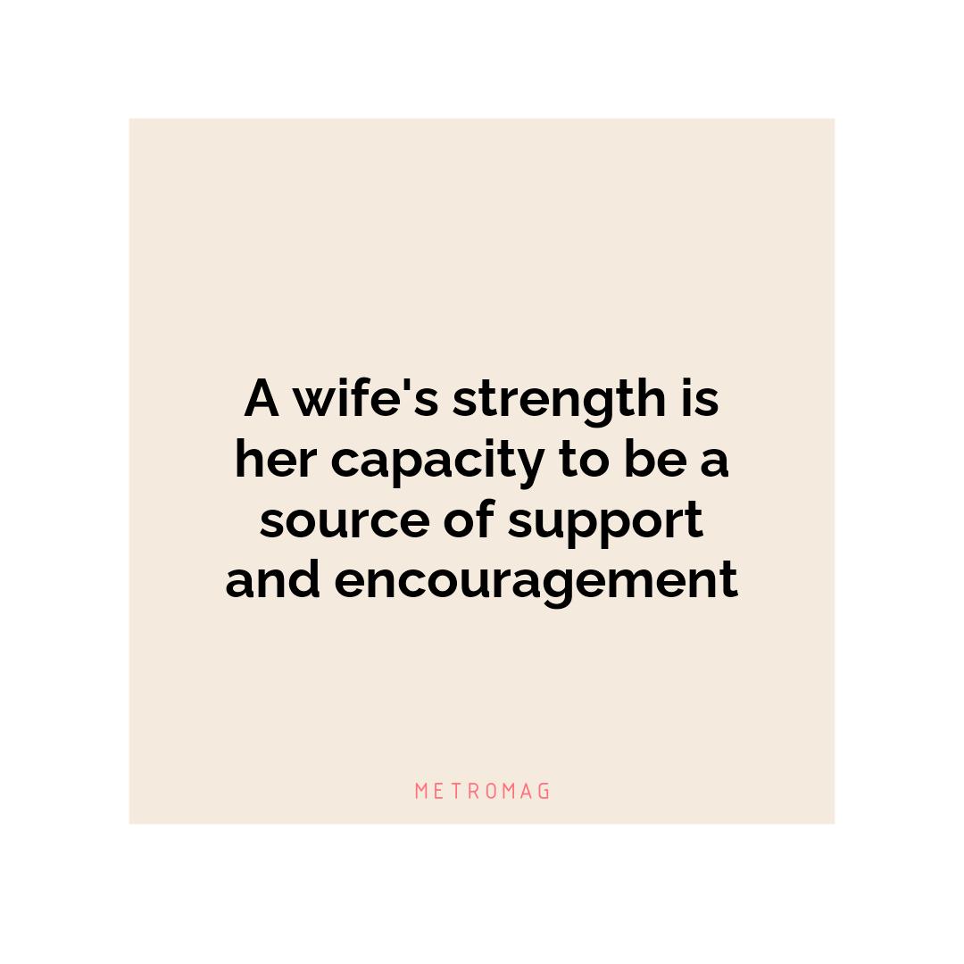 A wife's strength is her capacity to be a source of support and encouragement