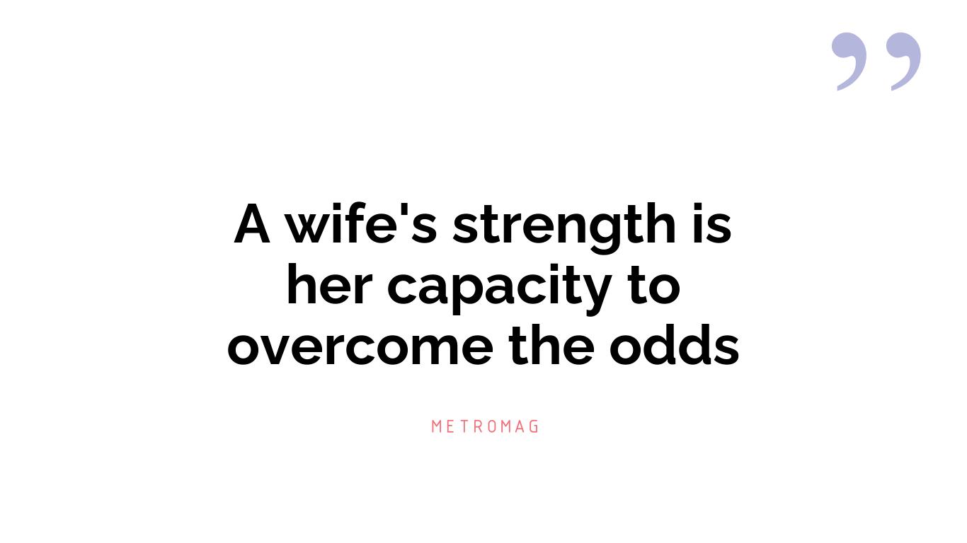 A wife's strength is her capacity to overcome the odds