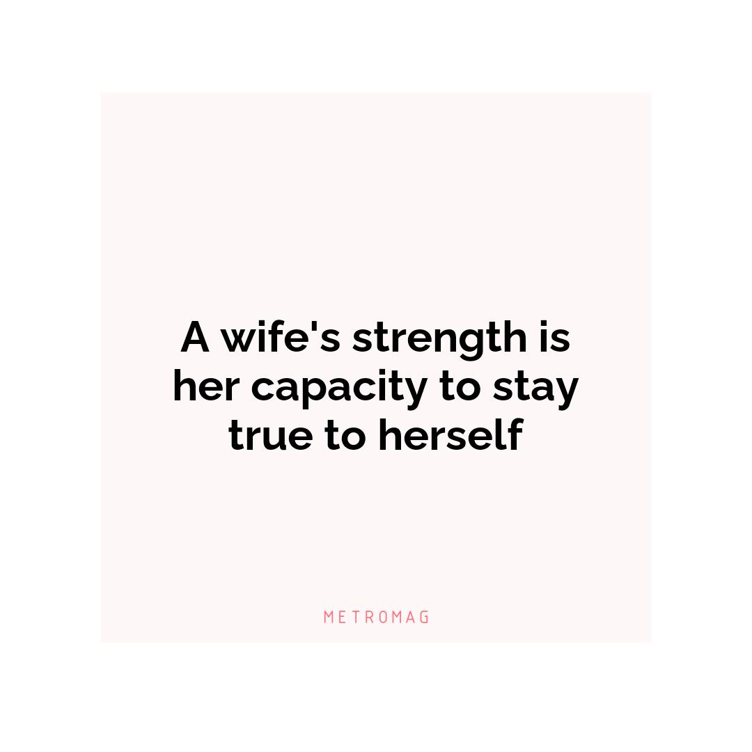 A wife's strength is her capacity to stay true to herself