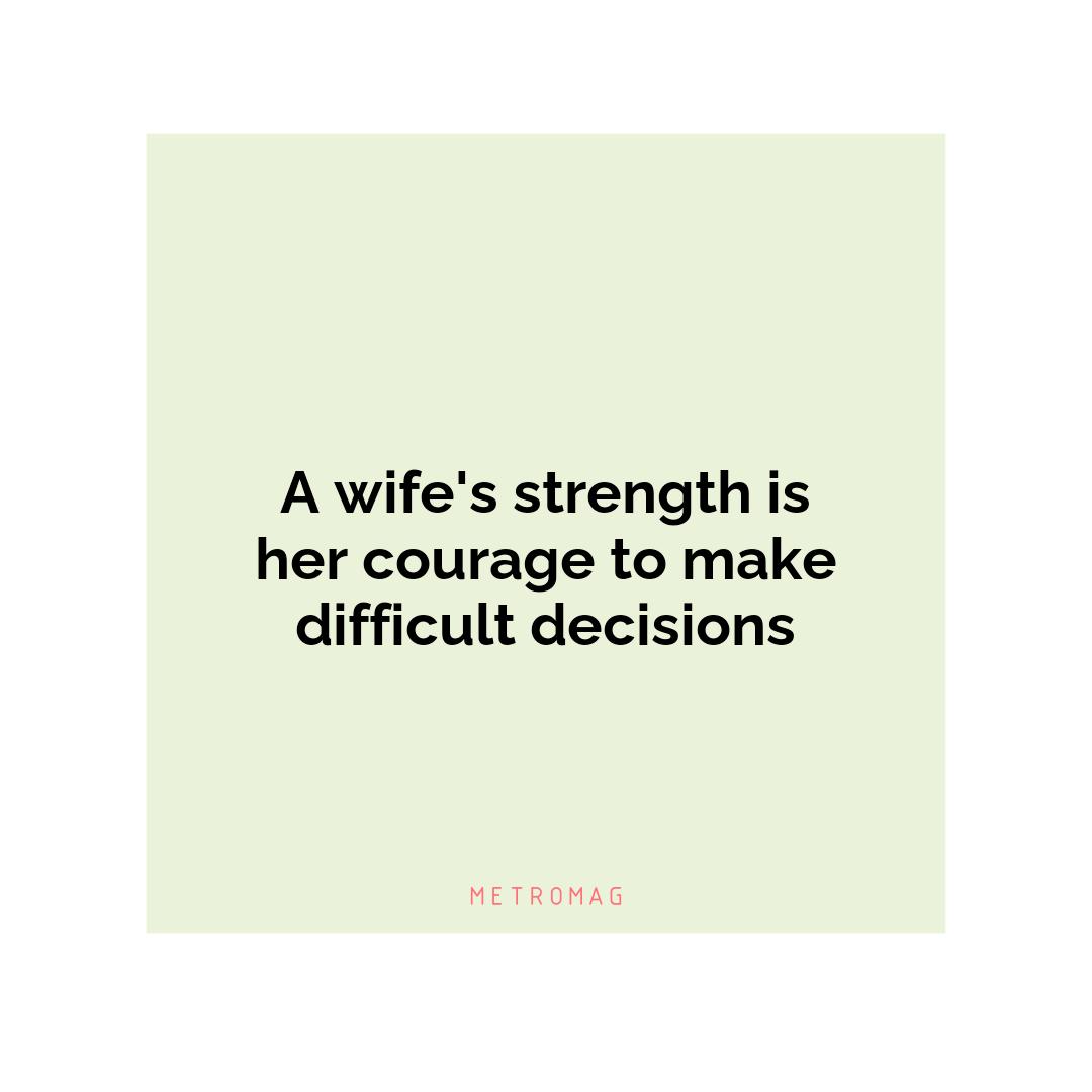 A wife's strength is her courage to make difficult decisions