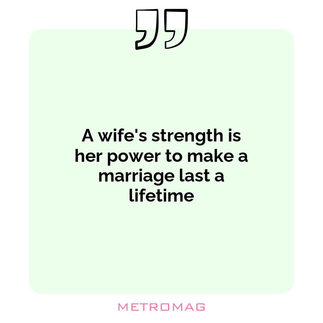 A wife's strength is her power to make a marriage last a lifetime