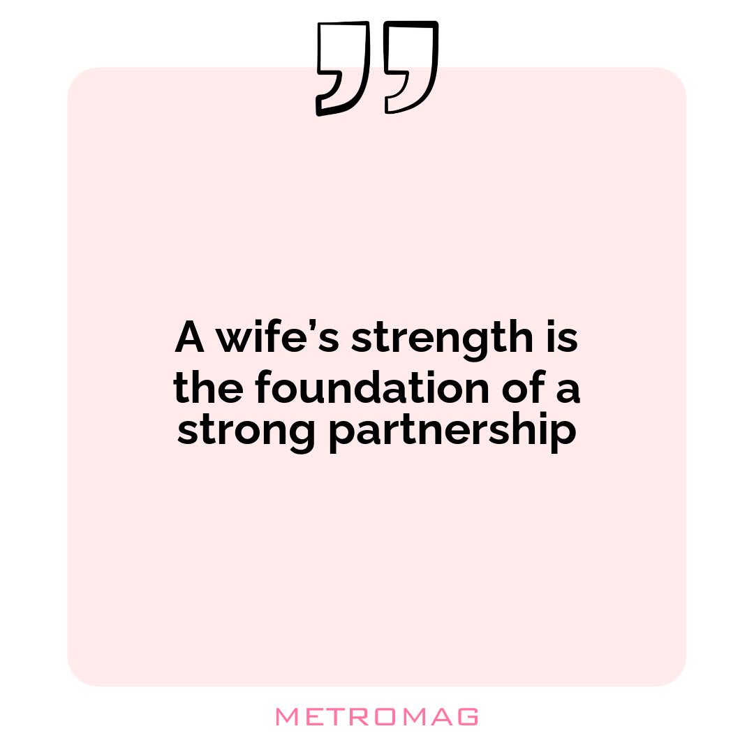 A wife’s strength is the foundation of a strong partnership