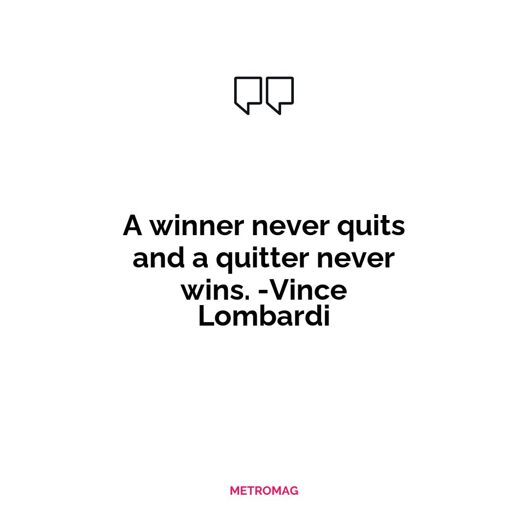 A winner never quits and a quitter never wins. -Vince Lombardi
