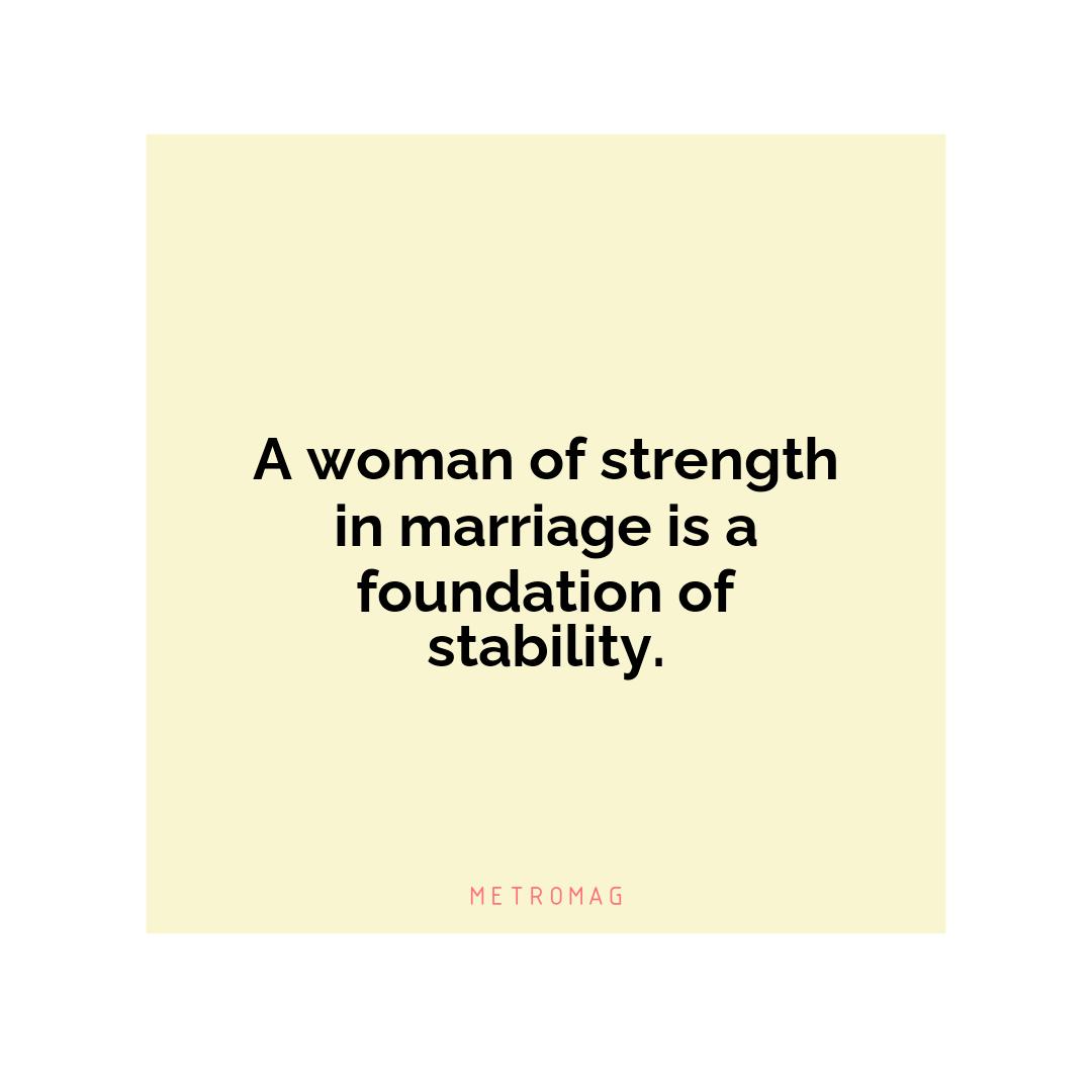 A woman of strength in marriage is a foundation of stability.