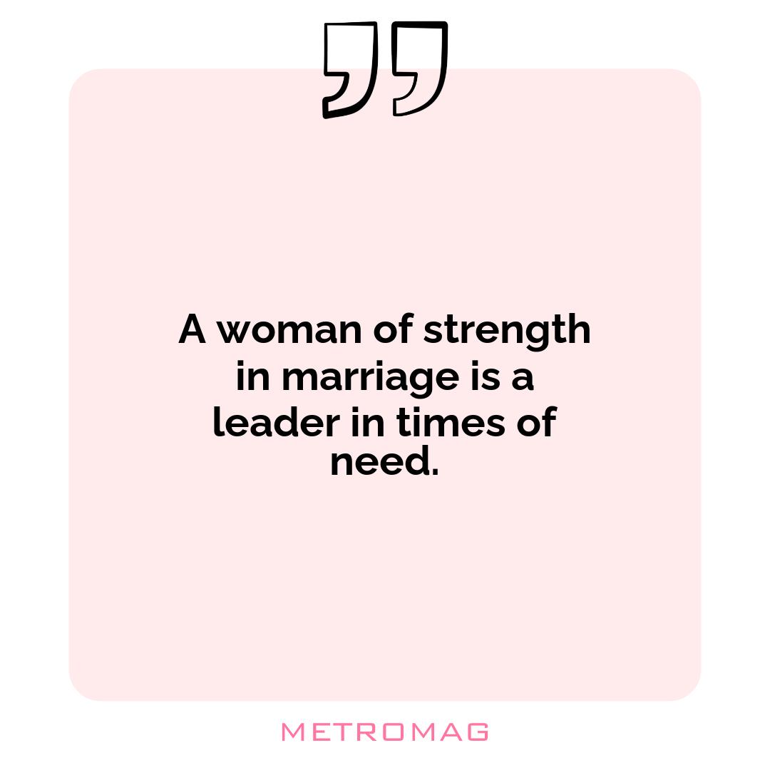 A woman of strength in marriage is a leader in times of need.