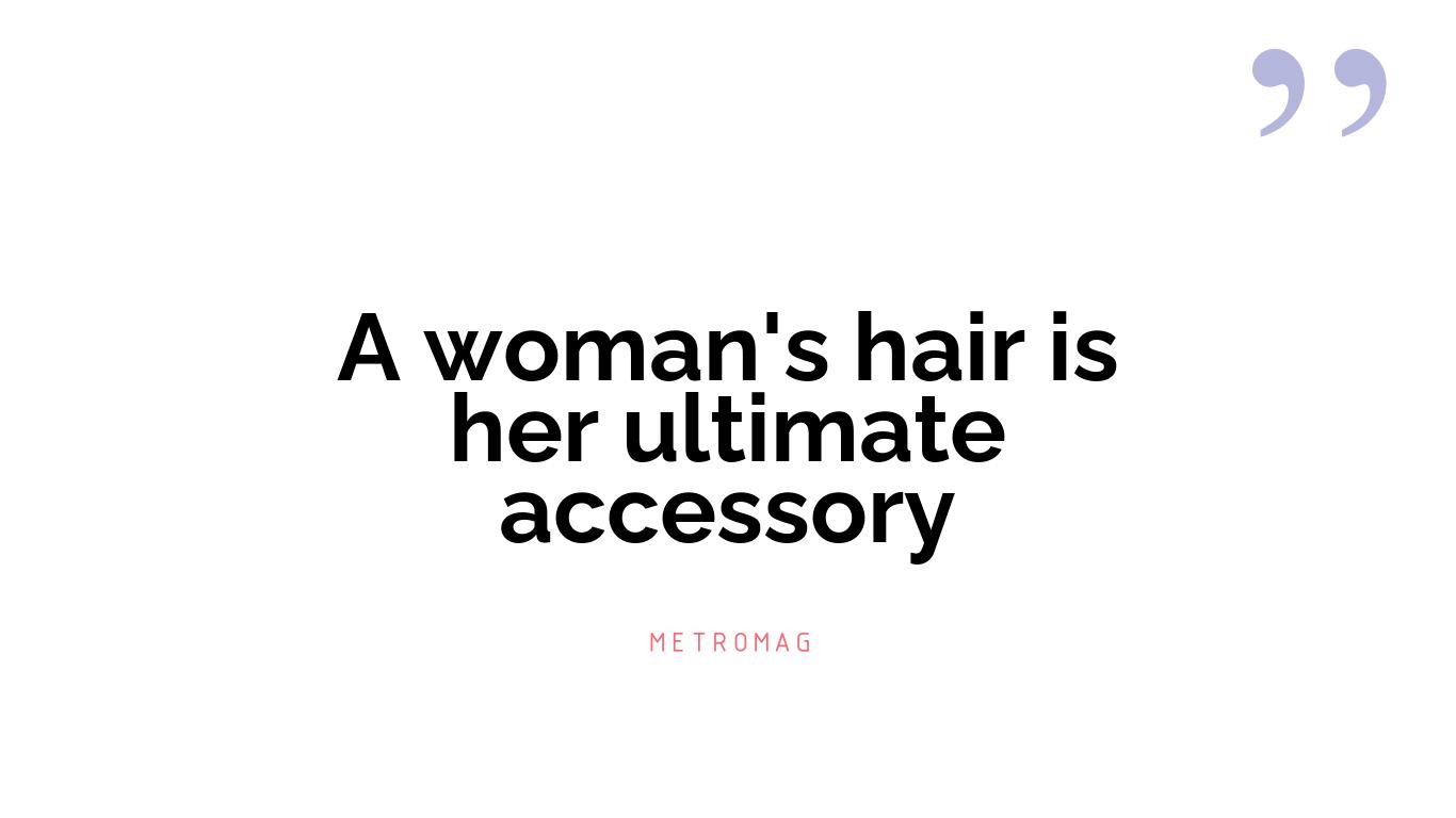 A woman's hair is her ultimate accessory