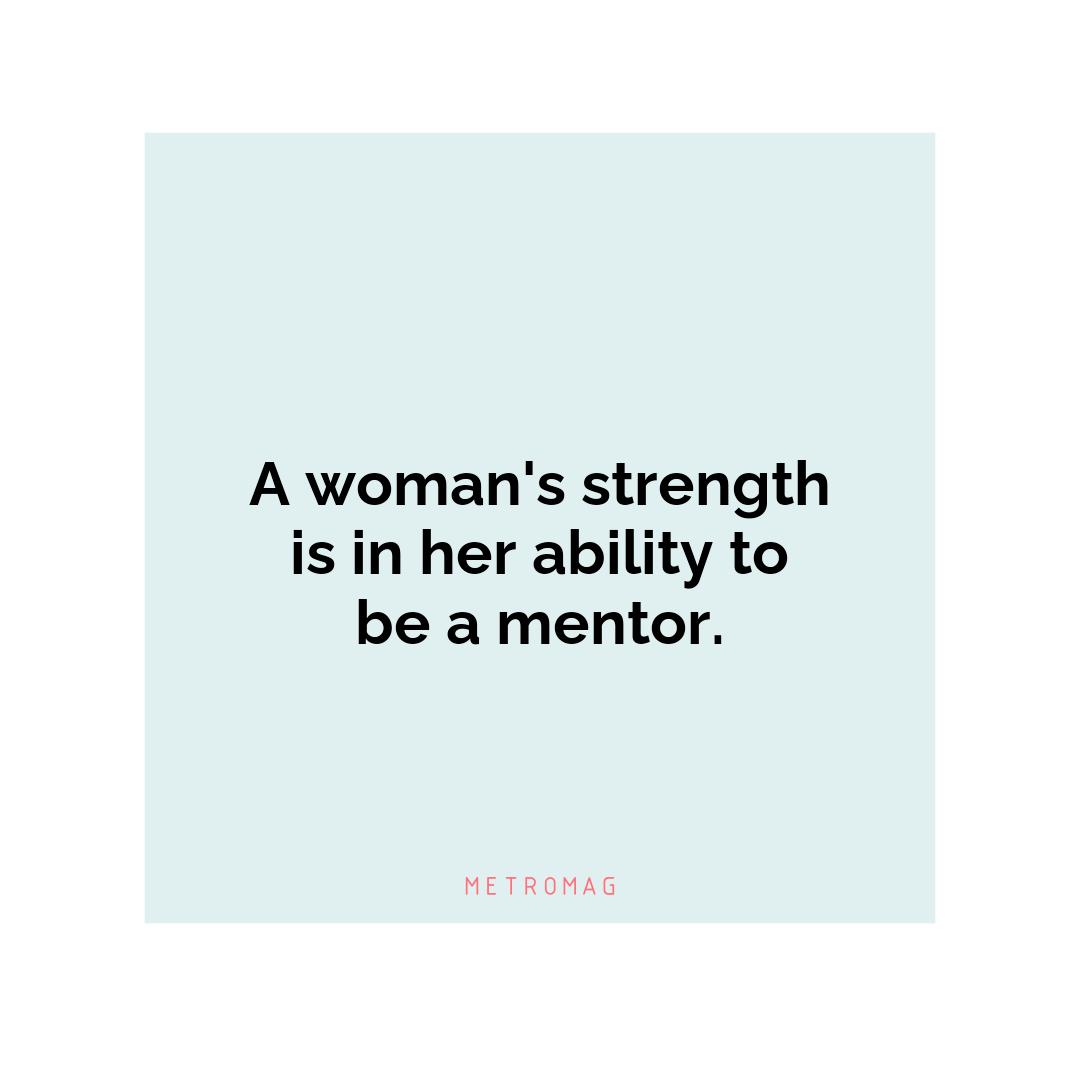 A woman's strength is in her ability to be a mentor.