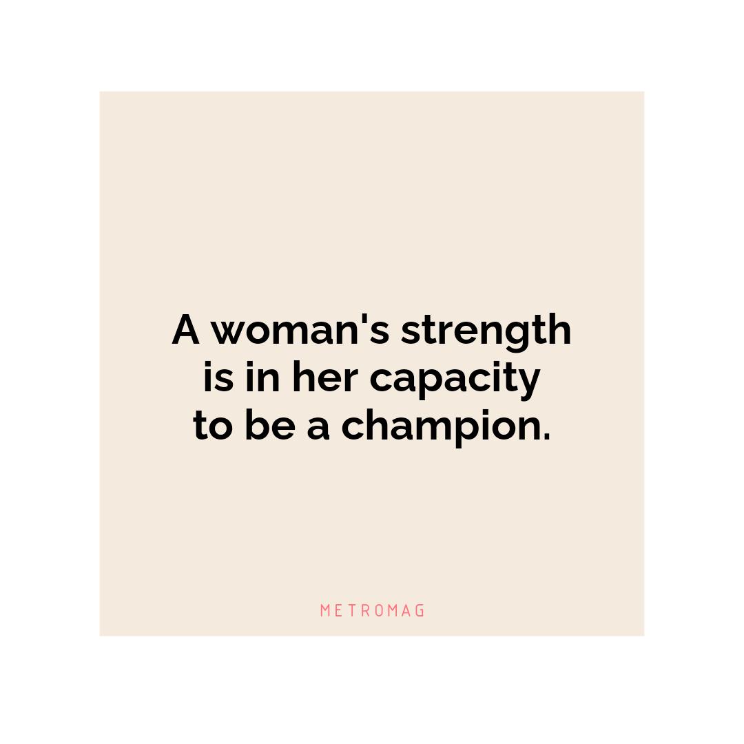 A woman's strength is in her capacity to be a champion.