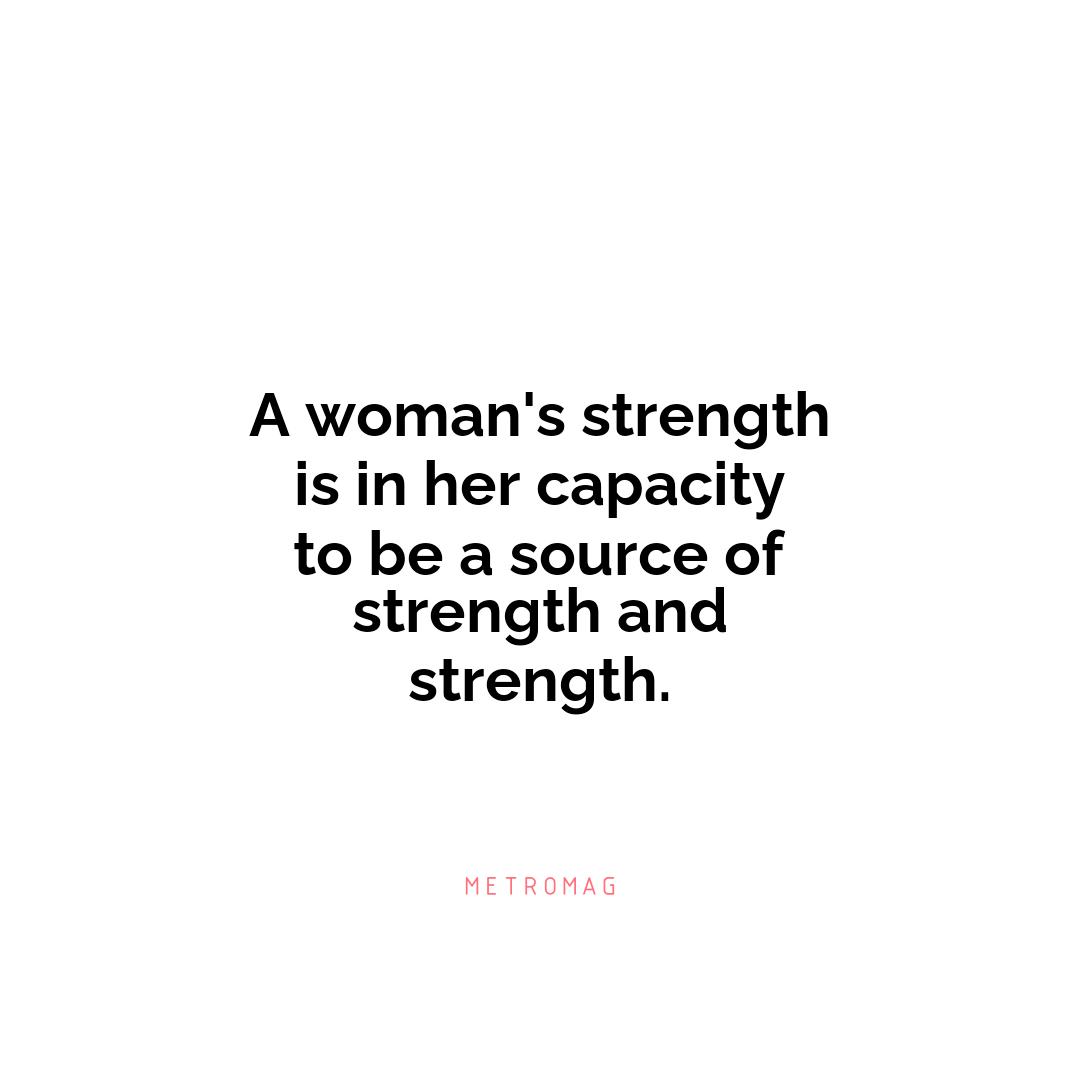 A woman's strength is in her capacity to be a source of strength and strength.