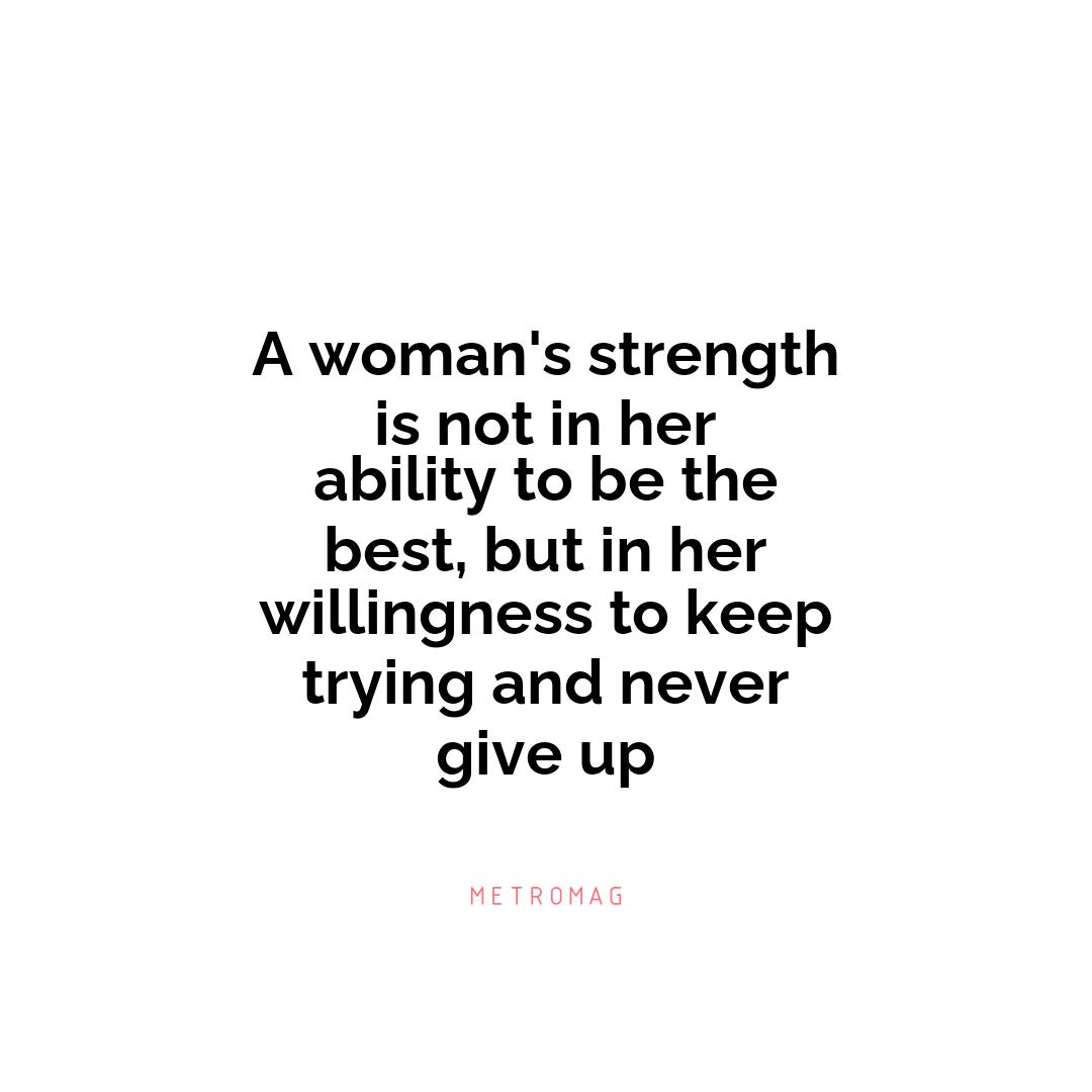 A woman's strength is not in her ability to be the best, but in her willingness to keep trying and never give up