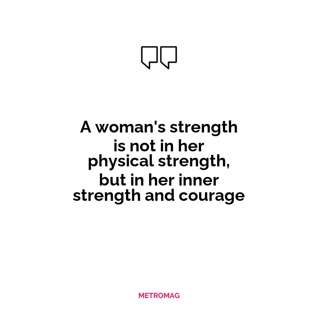 A woman's strength is not in her physical strength, but in her inner strength and courage