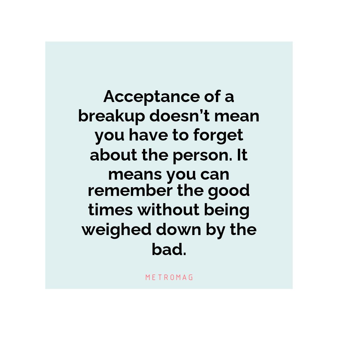 Acceptance of a breakup doesn’t mean you have to forget about the person. It means you can remember the good times without being weighed down by the bad.