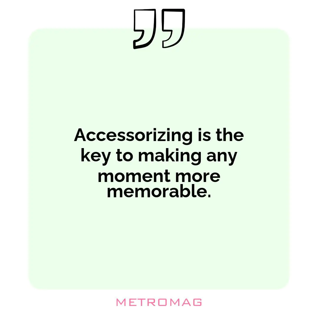Accessorizing is the key to making any moment more memorable.
