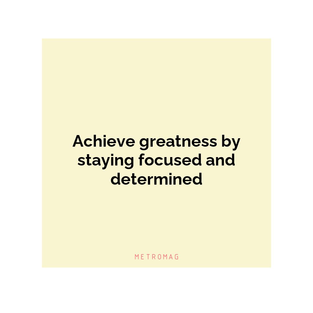 Achieve greatness by staying focused and determined