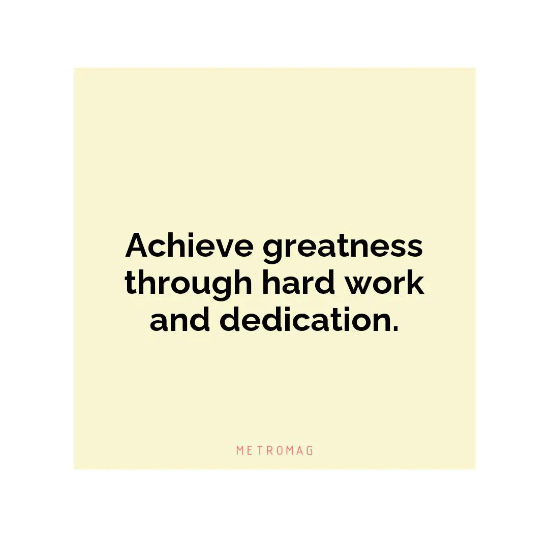Achieve greatness through hard work and dedication.